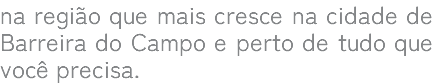 na região que mais cresce na cidade de Barreira do Campo e perto de tudo que você precisa.